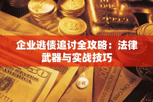 济南企业逃债追讨全攻略:法律武器与实战技巧 济南企业逃债追讨全攻略:法律武器与实战技巧