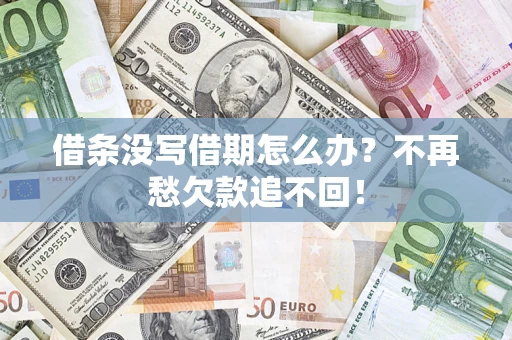 济南借条没写借期怎么办?不再愁欠款追不回! 济南借条没写借期怎么办?不再愁欠款追不回!