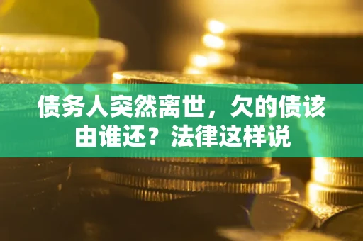 济南债务人突然离世,欠的债该由谁还?法律这样说 济南债务人突然离世,欠的债该由谁还?法律这样说